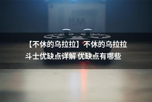 【不休的乌拉拉】不休的乌拉拉斗士优缺点详解 优缺点有哪些