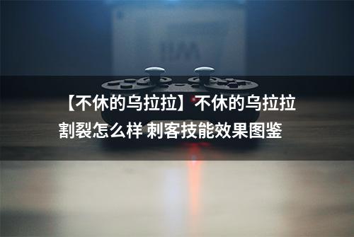 【不休的乌拉拉】不休的乌拉拉割裂怎么样 刺客技能效果图鉴