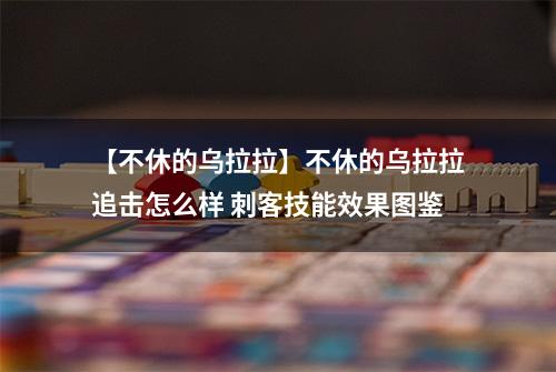 【不休的乌拉拉】不休的乌拉拉追击怎么样 刺客技能效果图鉴