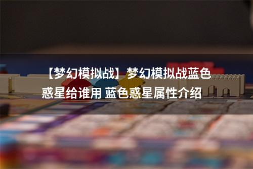 【梦幻模拟战】梦幻模拟战蓝色惑星给谁用 蓝色惑星属性介绍