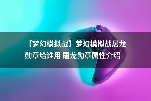 【梦幻模拟战】梦幻模拟战屠龙勋章给谁用 屠龙勋章属性介绍