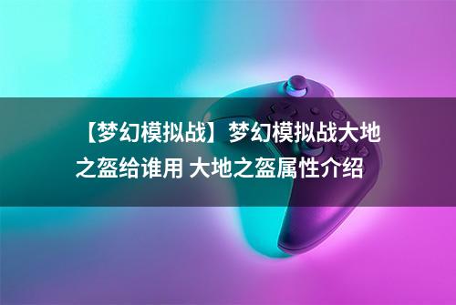 【梦幻模拟战】梦幻模拟战大地之盔给谁用 大地之盔属性介绍
