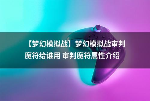【梦幻模拟战】梦幻模拟战审判魔符给谁用 审判魔符属性介绍