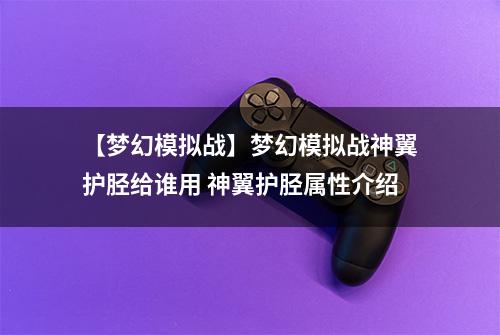 【梦幻模拟战】梦幻模拟战神翼护胫给谁用 神翼护胫属性介绍