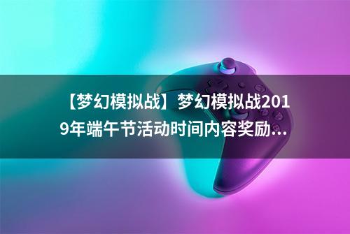 【梦幻模拟战】梦幻模拟战2019年端午节活动时间内容奖励一览
