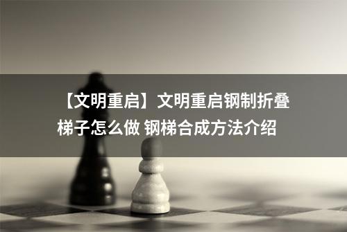【文明重启】文明重启钢制折叠梯子怎么做 钢梯合成方法介绍