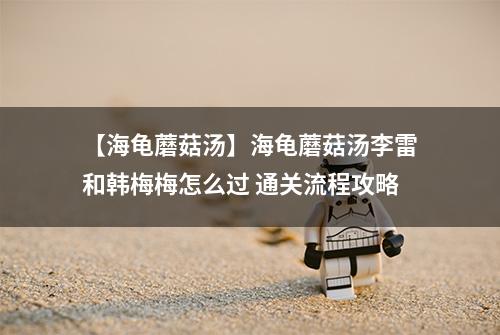 【海龟蘑菇汤】海龟蘑菇汤李雷和韩梅梅怎么过 通关流程攻略
