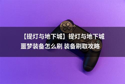 【提灯与地下城】提灯与地下城噩梦装备怎么刷 装备刷取攻略