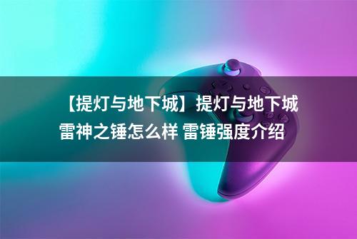 【提灯与地下城】提灯与地下城雷神之锤怎么样 雷锤强度介绍