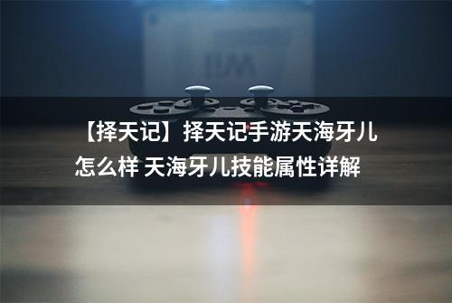 【择天记】择天记手游天海牙儿怎么样 天海牙儿技能属性详解