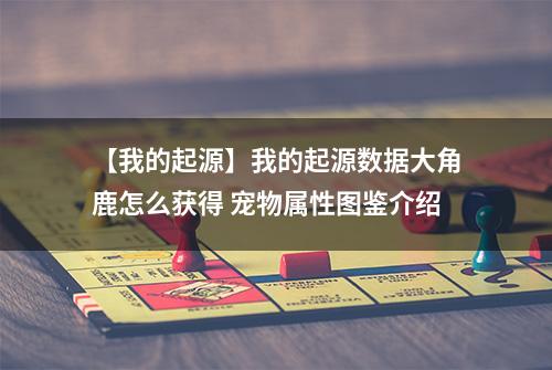 【我的起源】我的起源数据大角鹿怎么获得 宠物属性图鉴介绍