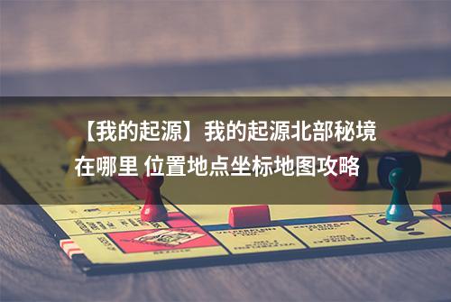 【我的起源】我的起源北部秘境在哪里 位置地点坐标地图攻略