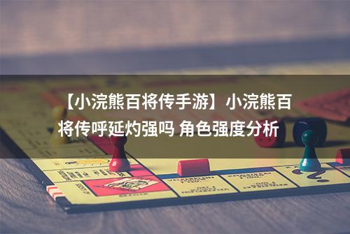 【小浣熊百将传手游】小浣熊百将传呼延灼强吗 角色强度分析