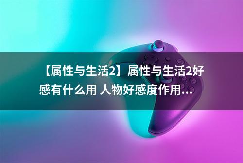 【属性与生活2】属性与生活2好感有什么用 人物好感度作用介绍
