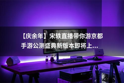【庆余年】宋轶直播带你游京都  手游公测盛典新版本即将上线