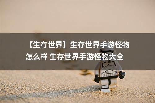 【生存世界】生存世界手游怪物怎么样 生存世界手游怪物大全