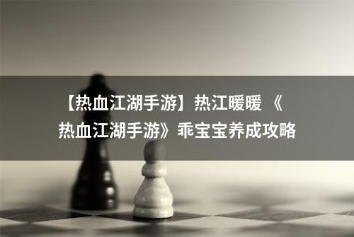 【热血江湖手游】热江暖暖 《热血江湖手游》乖宝宝养成攻略