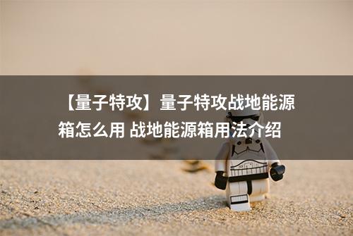 【量子特攻】量子特攻战地能源箱怎么用 战地能源箱用法介绍