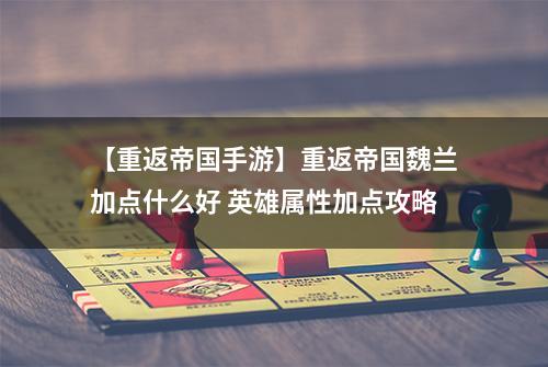 【重返帝国手游】重返帝国魏兰加点什么好 英雄属性加点攻略