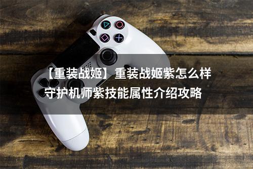 【重装战姬】重装战姬紫怎么样 守护机师紫技能属性介绍攻略