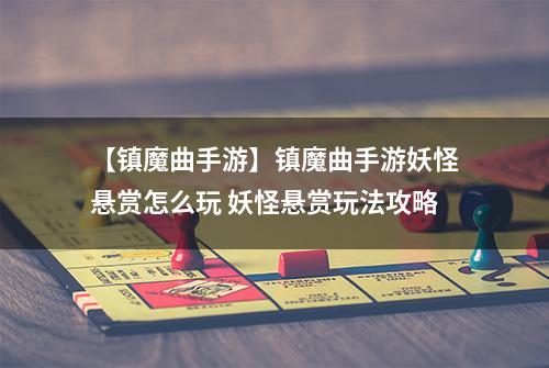 【镇魔曲手游】镇魔曲手游妖怪悬赏怎么玩 妖怪悬赏玩法攻略