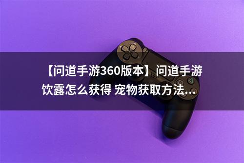 【问道手游360版本】问道手游饮露怎么获得 宠物获取方法攻略