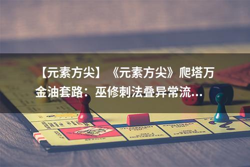 【元素方尖】《元素方尖》爬塔万金油套路：巫修刺法叠异常流！