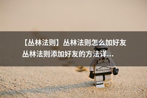 【丛林法则】丛林法则怎么加好友 丛林法则添加好友的方法详解