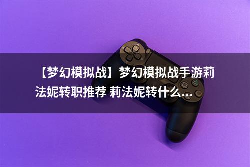 【梦幻模拟战】梦幻模拟战手游莉法妮转职推荐 莉法妮转什么好