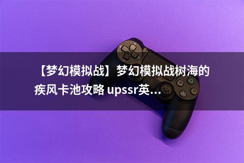 【梦幻模拟战】梦幻模拟战树海的疾风卡池攻略 upssr英雄规则介绍