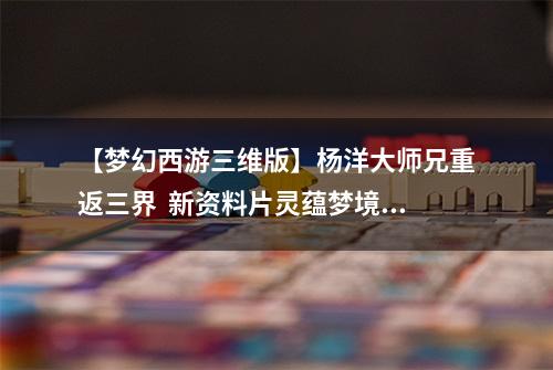 【梦幻西游三维版】杨洋大师兄重返三界  新资料片灵蕴梦境上线