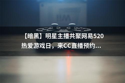 【暗黑】明星主播共聚网易520热爱游戏日，来CC直播预约 手游福利
