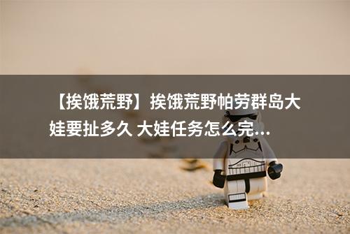 【挨饿荒野】挨饿荒野帕劳群岛大娃要扯多久 大娃任务怎么完成