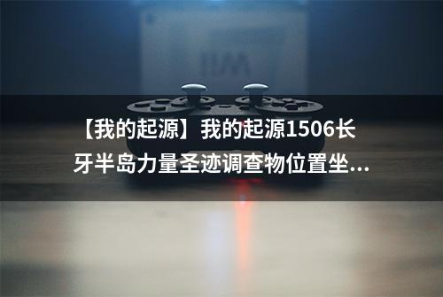 【我的起源】我的起源1506长牙半岛力量圣迹调查物位置坐标介绍