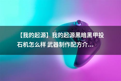 【我的起源】我的起源黑暗黑甲投石机怎么样 武器制作配方介绍