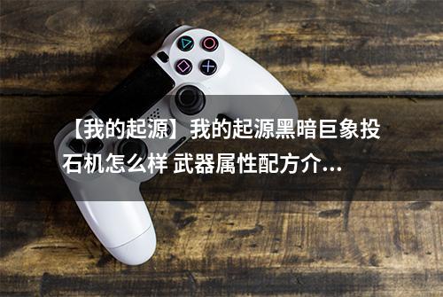 【我的起源】我的起源黑暗巨象投石机怎么样 武器属性配方介绍