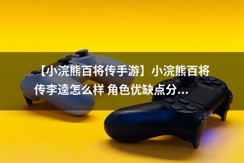 【小浣熊百将传手游】小浣熊百将传李逵怎么样 角色优缺点分析