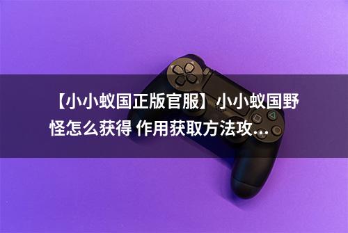 【小小蚁国正版官服】小小蚁国野怪怎么获得 作用获取方法攻略