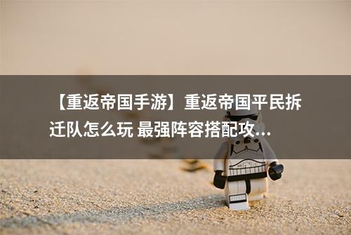 【重返帝国手游】重返帝国平民拆迁队怎么玩 最强阵容搭配攻略