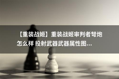 【重装战姬】重装战姬审判者弩炮怎么样 投射武器武器属性图鉴