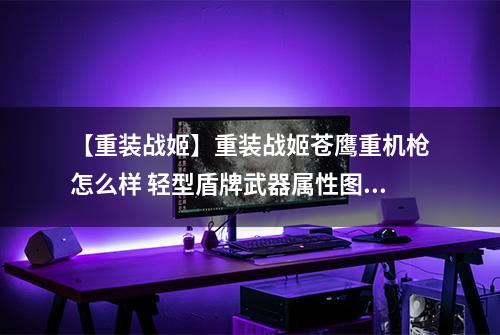 【重装战姬】重装战姬苍鹰重机枪怎么样 轻型盾牌武器属性图鉴