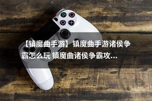 【镇魔曲手游】镇魔曲手游诸侯争霸怎么玩 镇魔曲诸侯争霸攻略