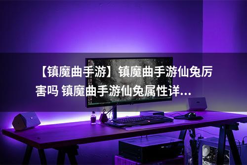 【镇魔曲手游】镇魔曲手游仙兔厉害吗 镇魔曲手游仙兔属性详解