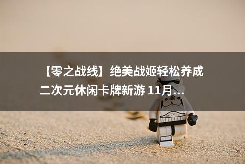 【零之战线】绝美战姬轻松养成 二次元休闲卡牌新游 11月18日公测