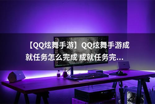 【QQ炫舞手游】QQ炫舞手游成就任务怎么完成 成就任务完成方法攻略