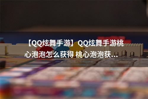 【QQ炫舞手游】QQ炫舞手游桃心泡泡怎么获得 桃心泡泡获得方法介绍