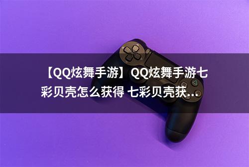 【QQ炫舞手游】QQ炫舞手游七彩贝壳怎么获得 七彩贝壳获得方法介绍