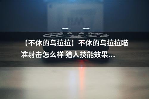 【不休的乌拉拉】不休的乌拉拉瞄准射击怎么样 猎人技能效果图鉴