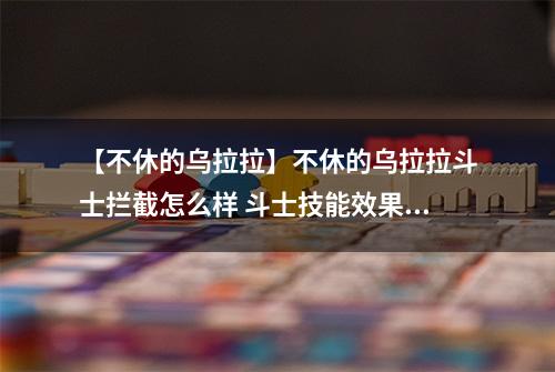 【不休的乌拉拉】不休的乌拉拉斗士拦截怎么样 斗士技能效果图鉴