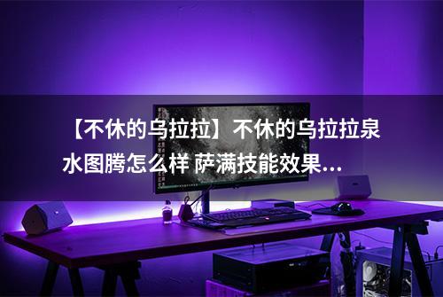 【不休的乌拉拉】不休的乌拉拉泉水图腾怎么样 萨满技能效果图鉴